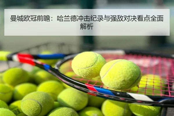 曼城欧冠前瞻：哈兰德冲击纪录与强敌对决看点全面解析